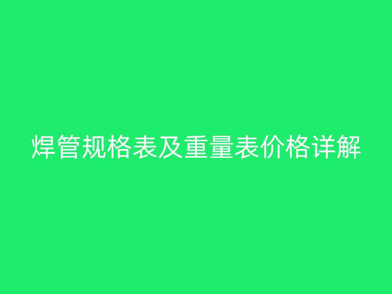 焊管规格表及重量表价格详解