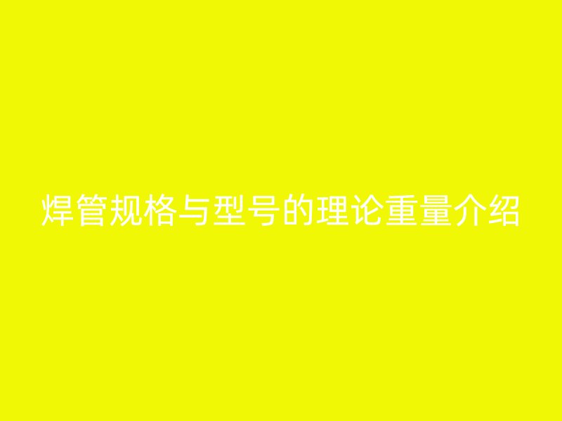 焊管规格与型号的理论重量介绍