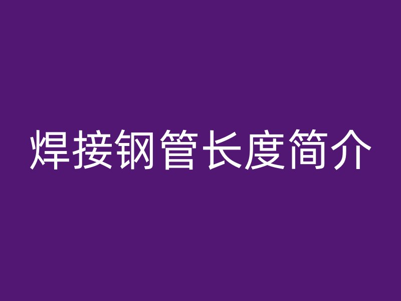 焊接钢管长度简介