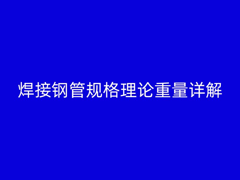 焊接钢管规格理论重量详解