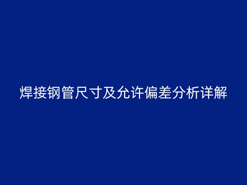 焊接钢管尺寸及允许偏差分析详解