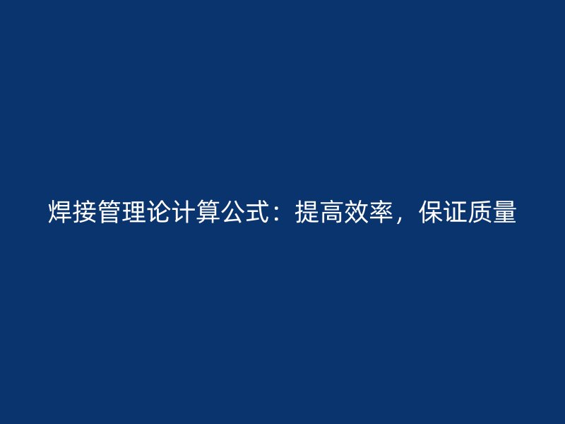 焊接管理论计算公式：提高效率，保证质量