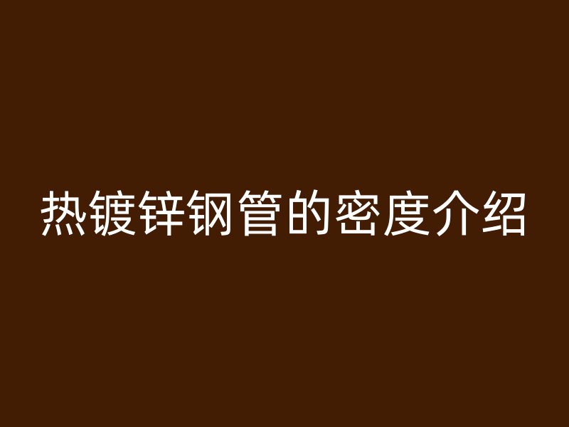 热镀锌钢管的密度介绍