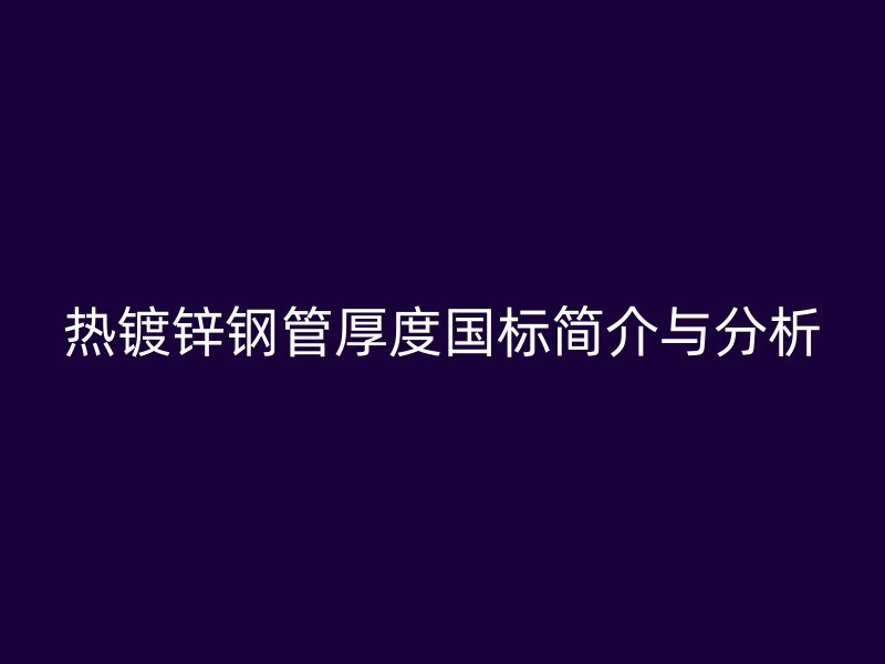 热镀锌钢管厚度国标简介与分析