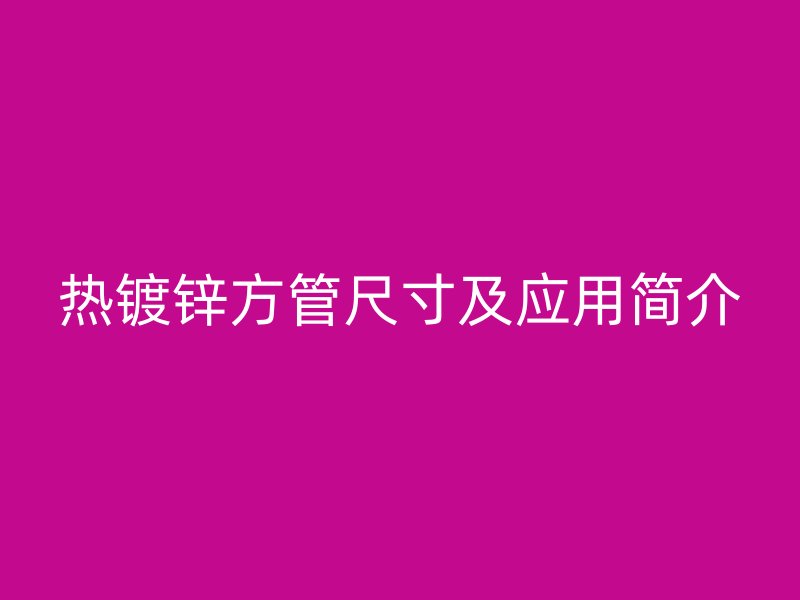 热镀锌方管尺寸及应用简介