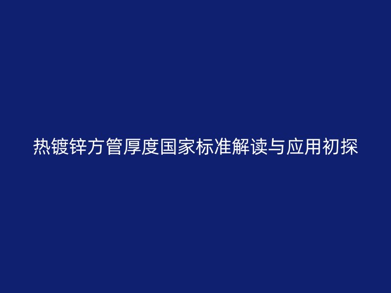 热镀锌方管厚度国家标准解读与应用初探