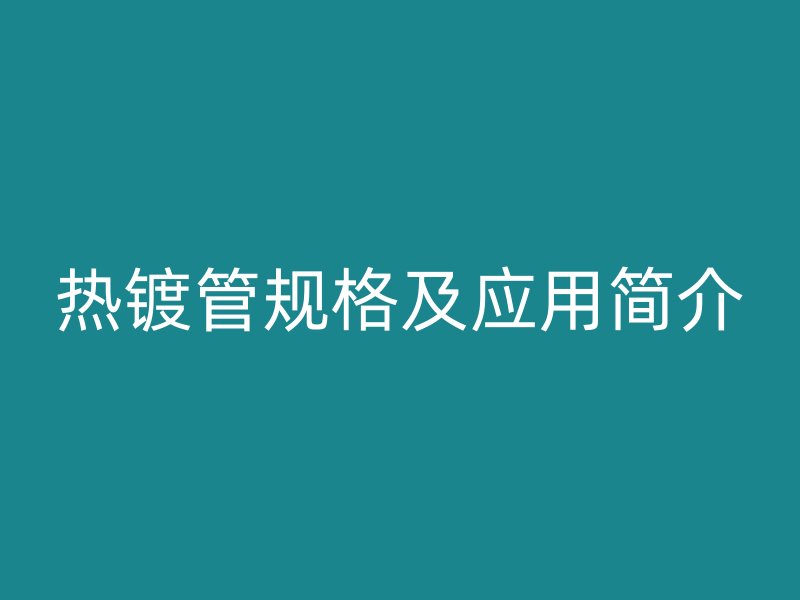 热镀管规格及应用简介
