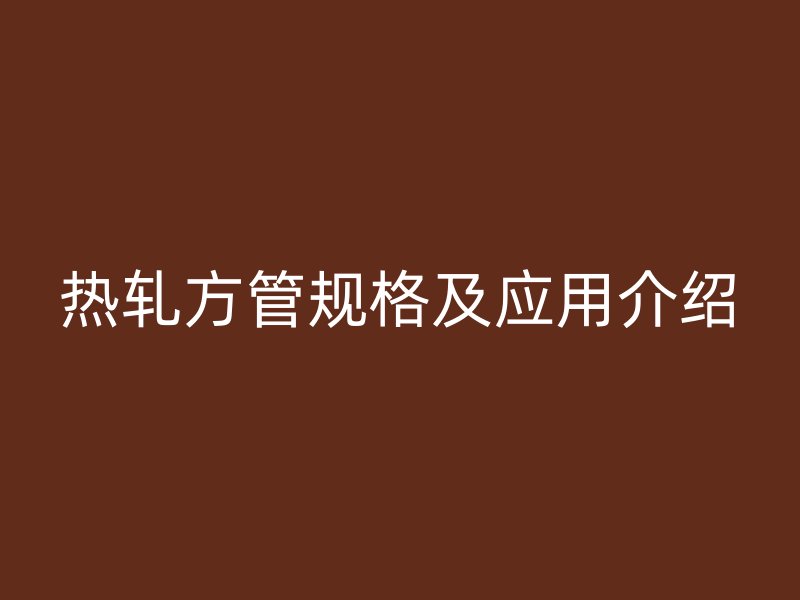 热轧方管规格及应用介绍