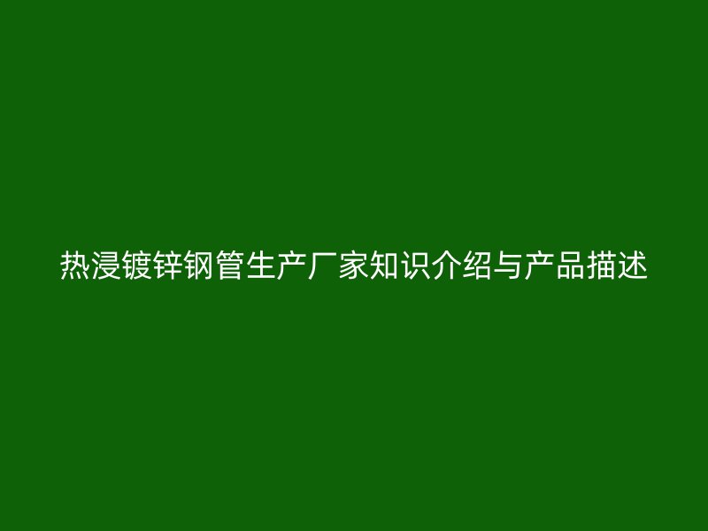 热浸镀锌钢管生产厂家知识介绍与产品描述