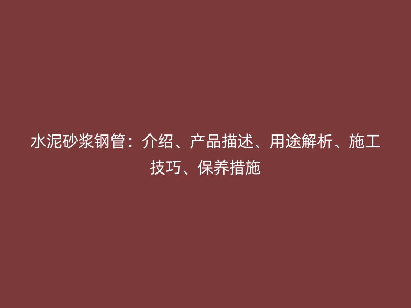 水泥砂浆钢管：介绍、产品描述、用途解析、施工技巧、保养措施