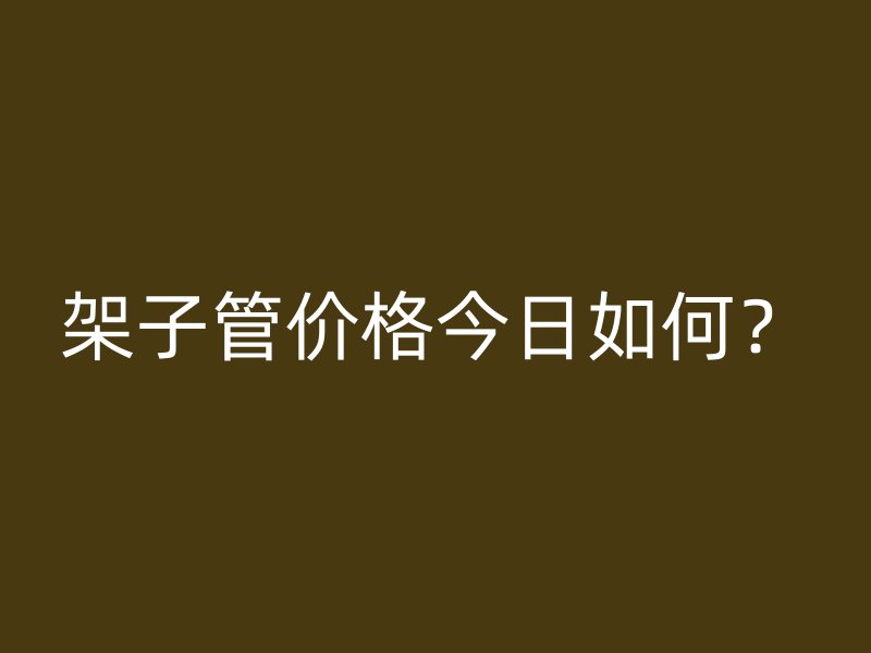 架子管价格今日如何？