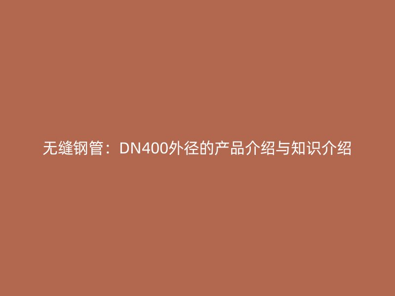 无缝钢管：DN400外径的产品介绍与知识介绍