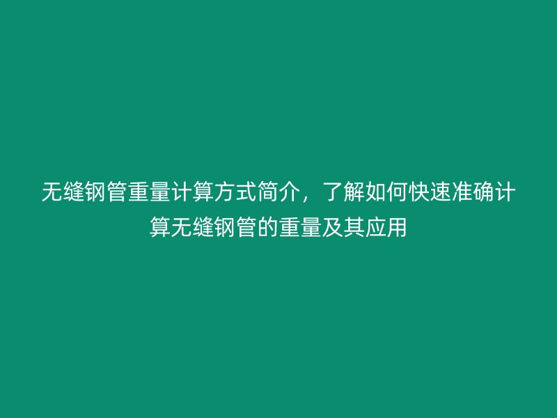无缝钢管重量计算方式简介，了解如何快速准确计算无缝钢管的重量及其应用