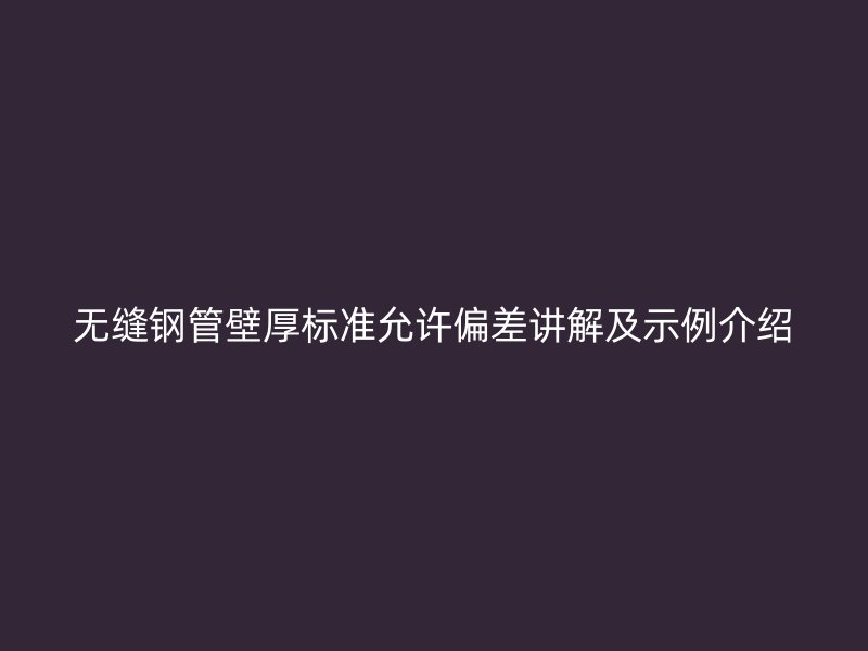 无缝钢管壁厚标准允许偏差讲解及示例介绍