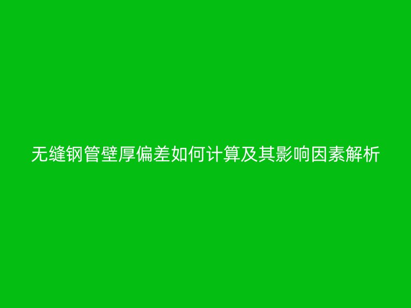无缝钢管壁厚偏差如何计算及其影响因素解析