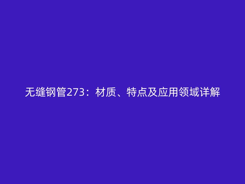 无缝钢管273：材质、特点及应用领域详解