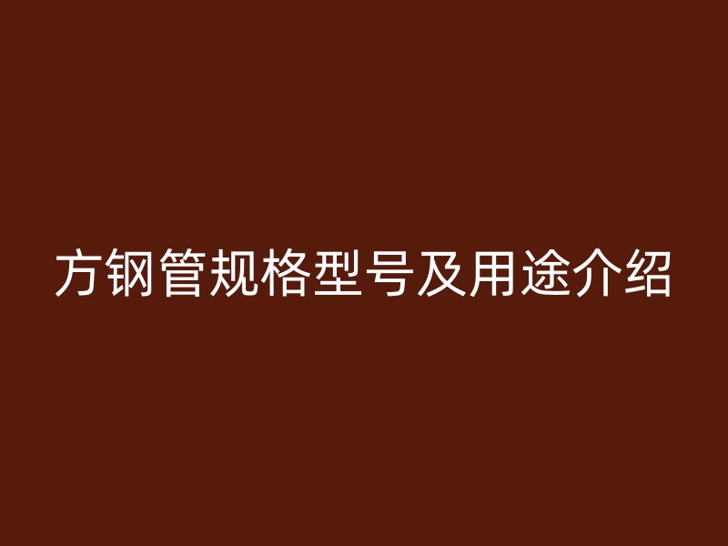 方钢管规格型号及用途介绍