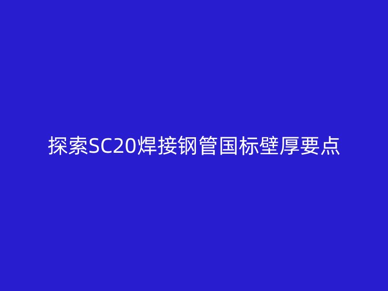 探索SC20焊接钢管国标壁厚要点