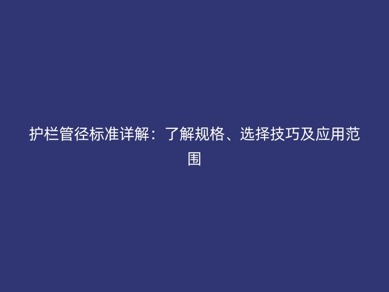 护栏管径标准详解：了解规格、选择技巧及应用范围