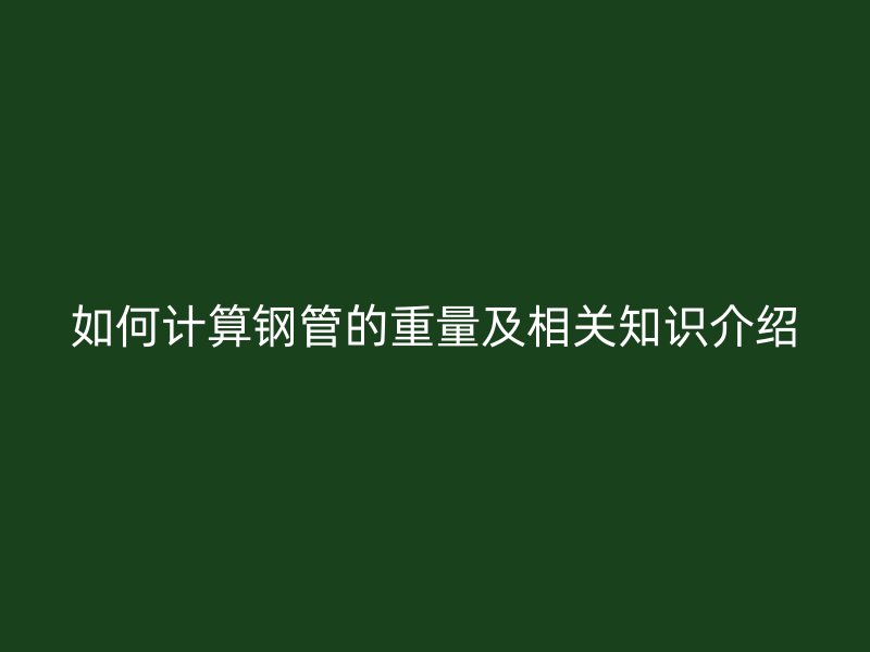 如何计算钢管的重量及相关知识介绍