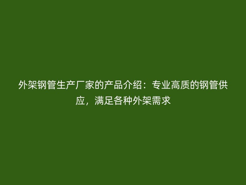 外架钢管生产厂家的产品介绍：专业高质的钢管供应，满足各种外架需求