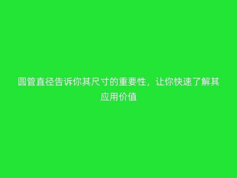 圆管直径告诉你其尺寸的重要性，让你快速了解其应用价值