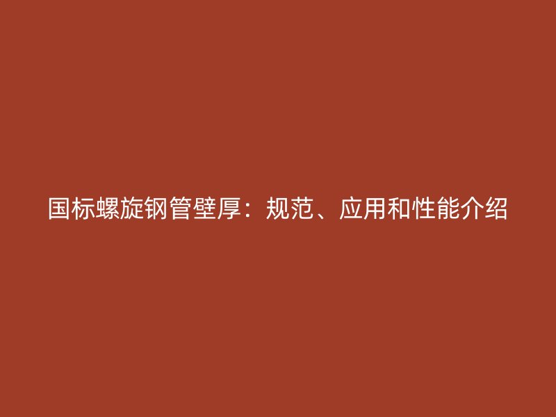 国标螺旋钢管壁厚：规范、应用和性能介绍