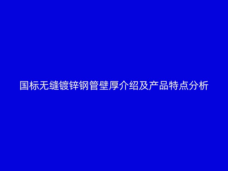 国标无缝镀锌钢管壁厚介绍及产品特点分析