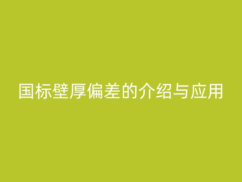 国标壁厚偏差的介绍与应用