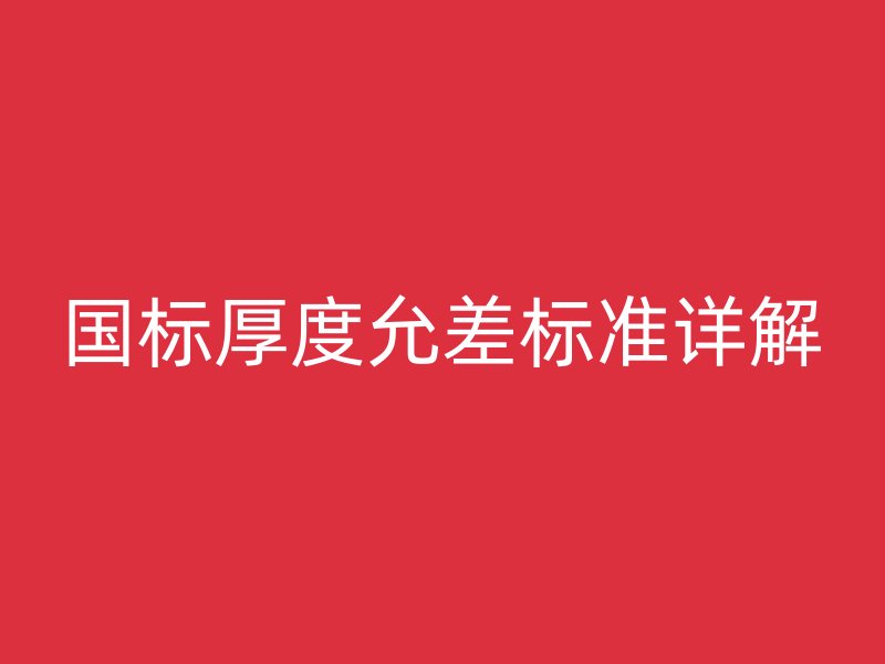国标厚度允差标准详解