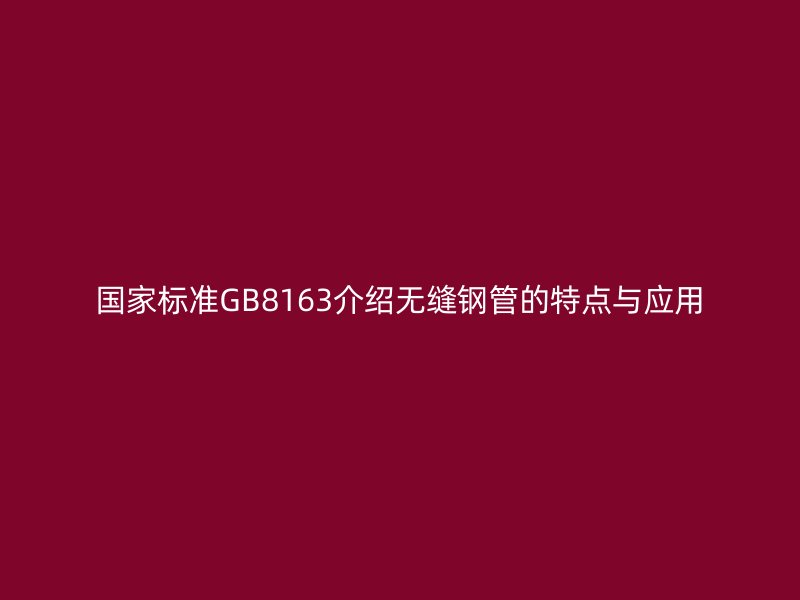 国家标准GB8163介绍无缝钢管的特点与应用