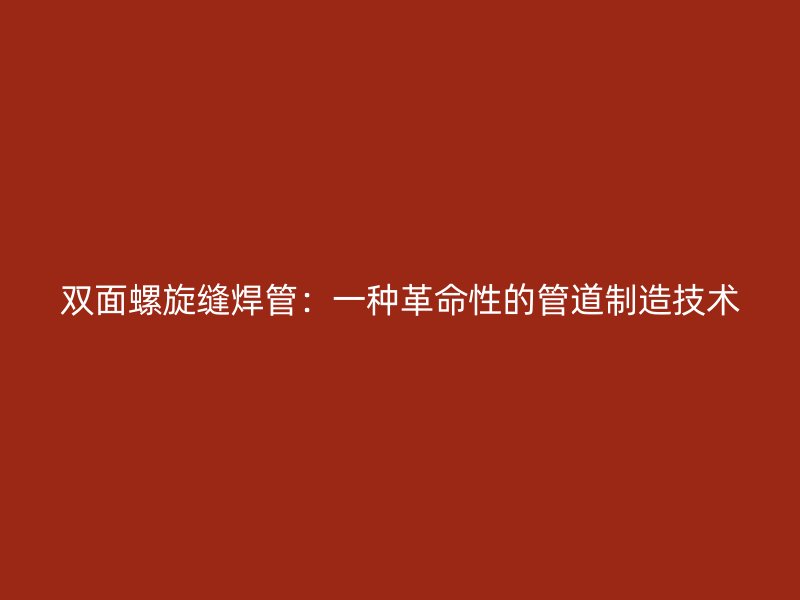 双面螺旋缝焊管：一种革命性的管道制造技术