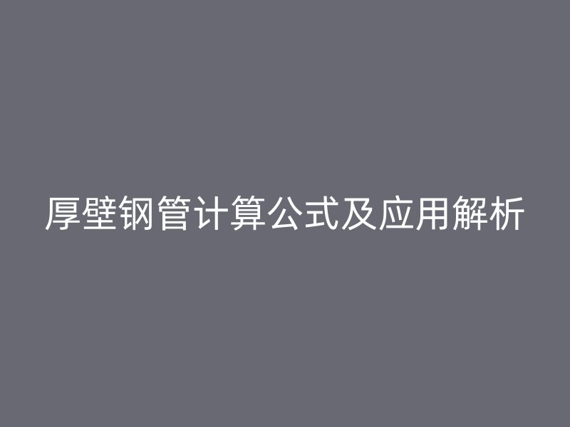 厚壁钢管计算公式及应用解析