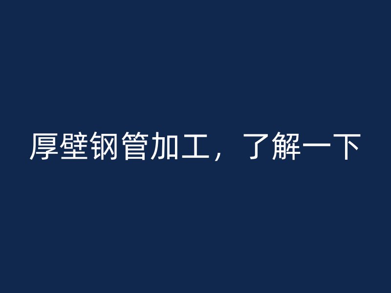 厚壁钢管加工，了解一下