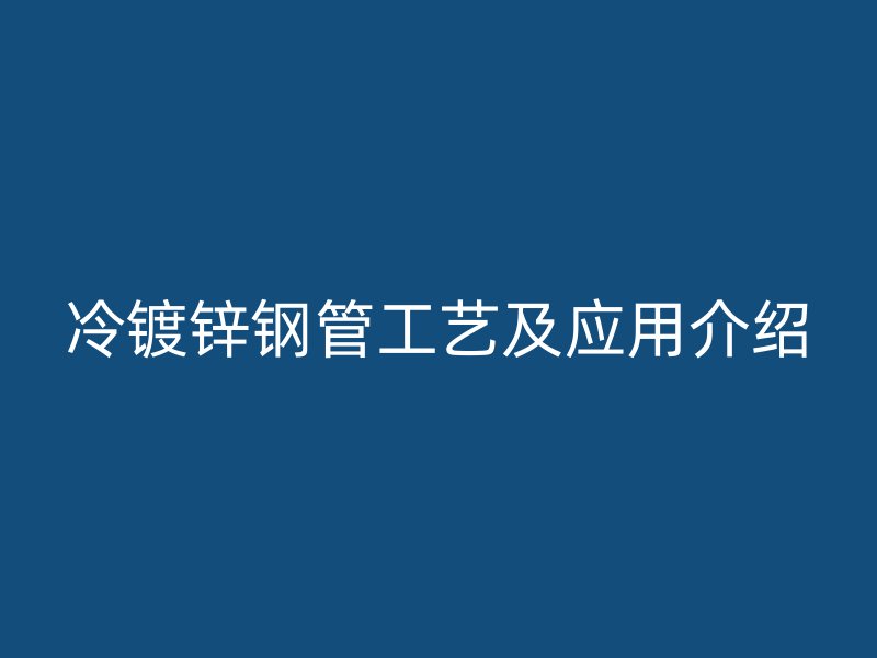 冷镀锌钢管工艺及应用介绍