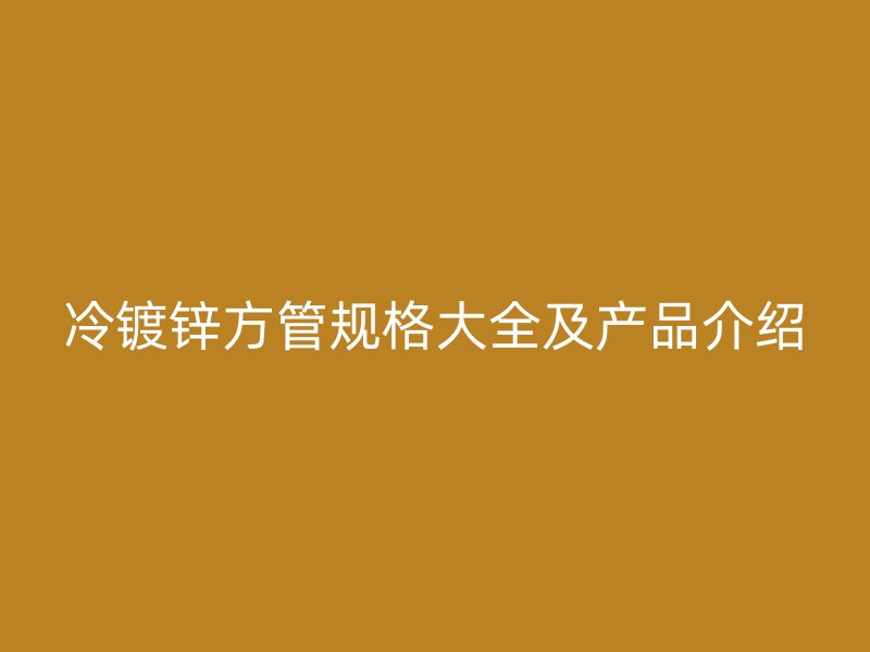 冷镀锌方管规格大全及产品介绍