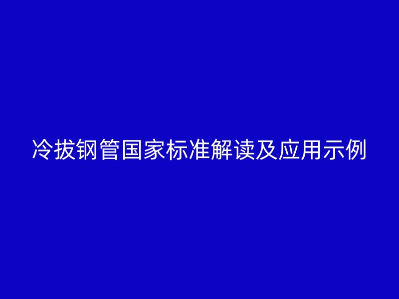 冷拔钢管国家标准解读及应用示例
