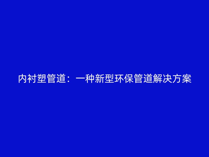 内衬塑管道：一种新型环保管道解决方案