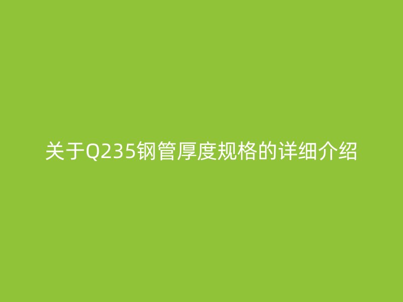 关于Q235钢管厚度规格的详细介绍