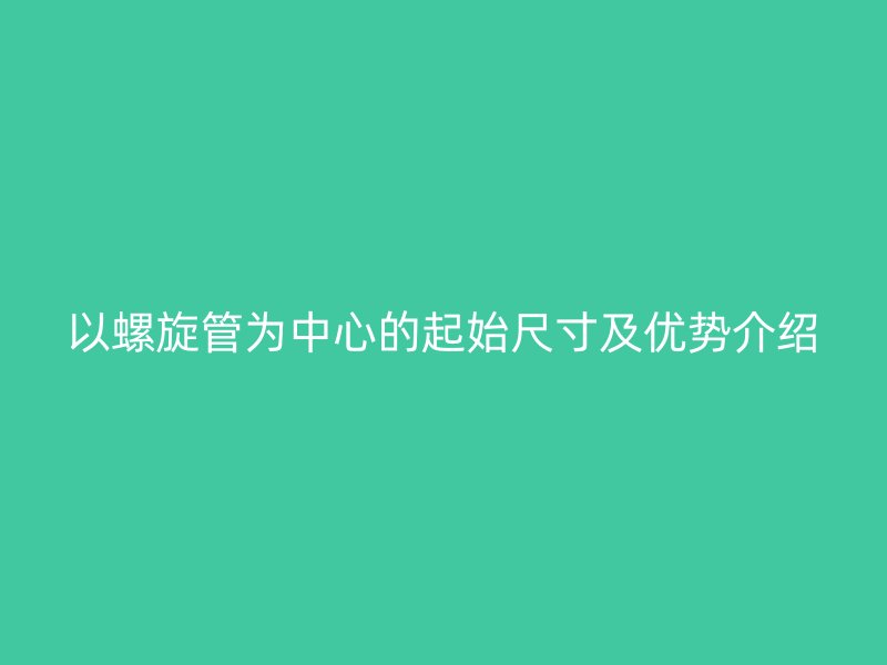 以螺旋管为中心的起始尺寸及优势介绍