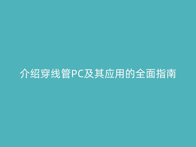 介绍穿线管PC及其应用的全面指南