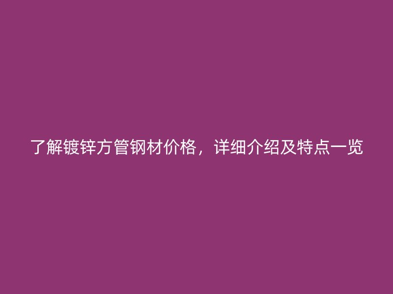 了解镀锌方管钢材价格，详细介绍及特点一览