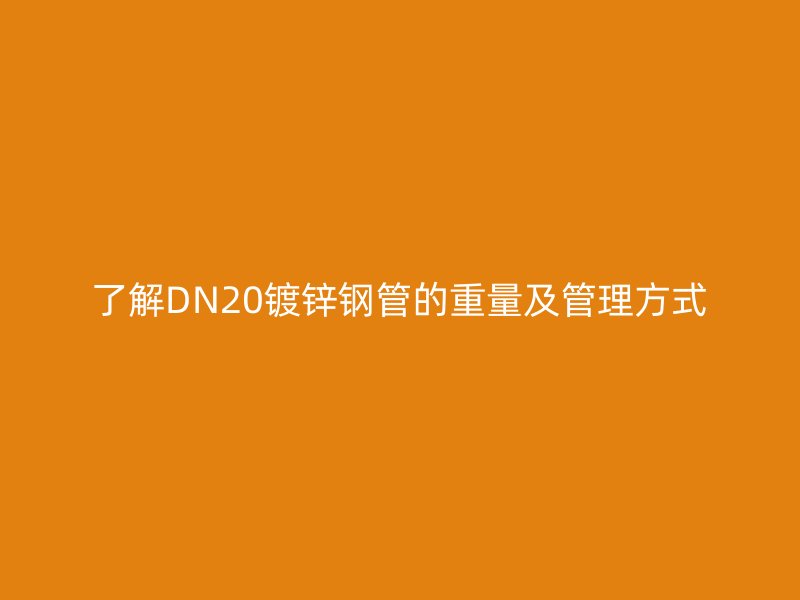 了解DN20镀锌钢管的重量及管理方式