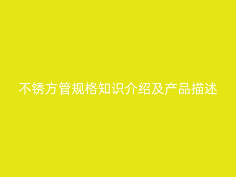 不锈方管规格知识介绍及产品描述