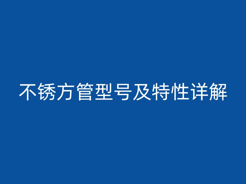 不锈方管型号及特性详解