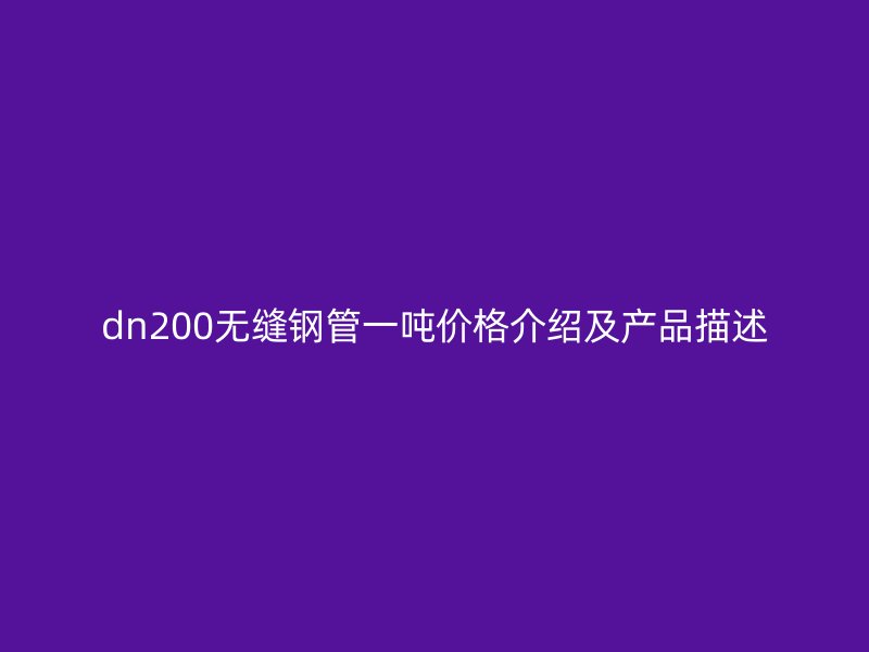 dn200无缝钢管一吨价格介绍及产品描述