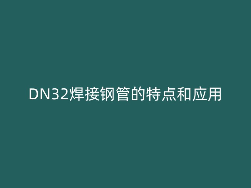 DN32焊接钢管的特点和应用