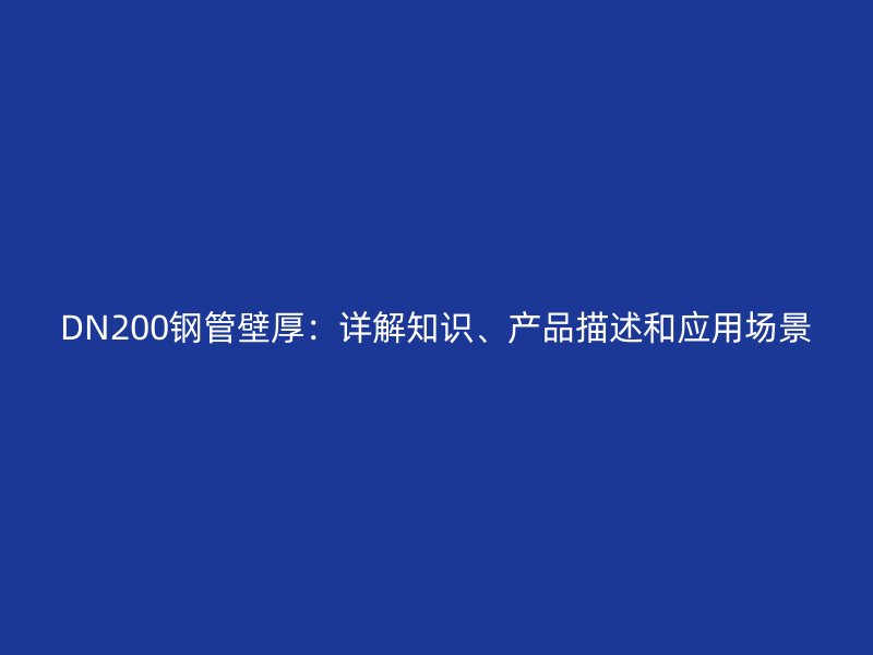 DN200钢管壁厚：详解知识、产品描述和应用场景