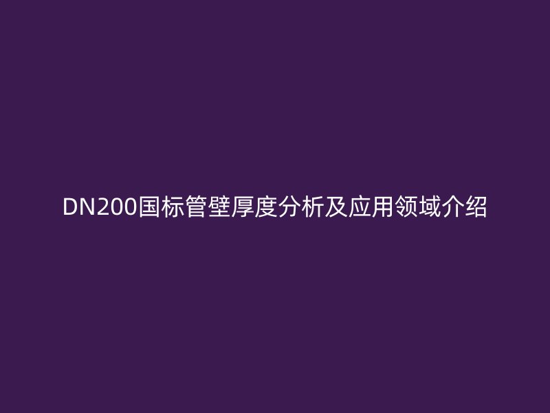 DN200国标管壁厚度分析及应用领域介绍