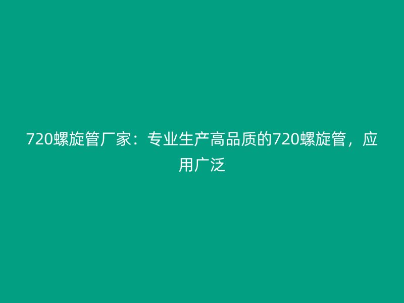 720螺旋管厂家：专业生产高品质的720螺旋管，应用广泛